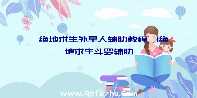 「绝地求生外星人辅助教程」|绝地求生斗罗辅助